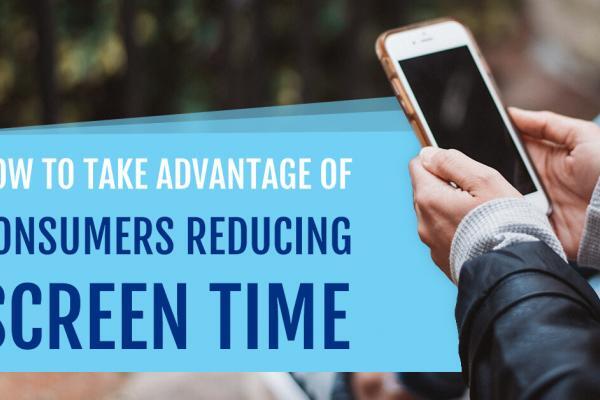How To Take Advantage Of Consumers Reducing Screen Time